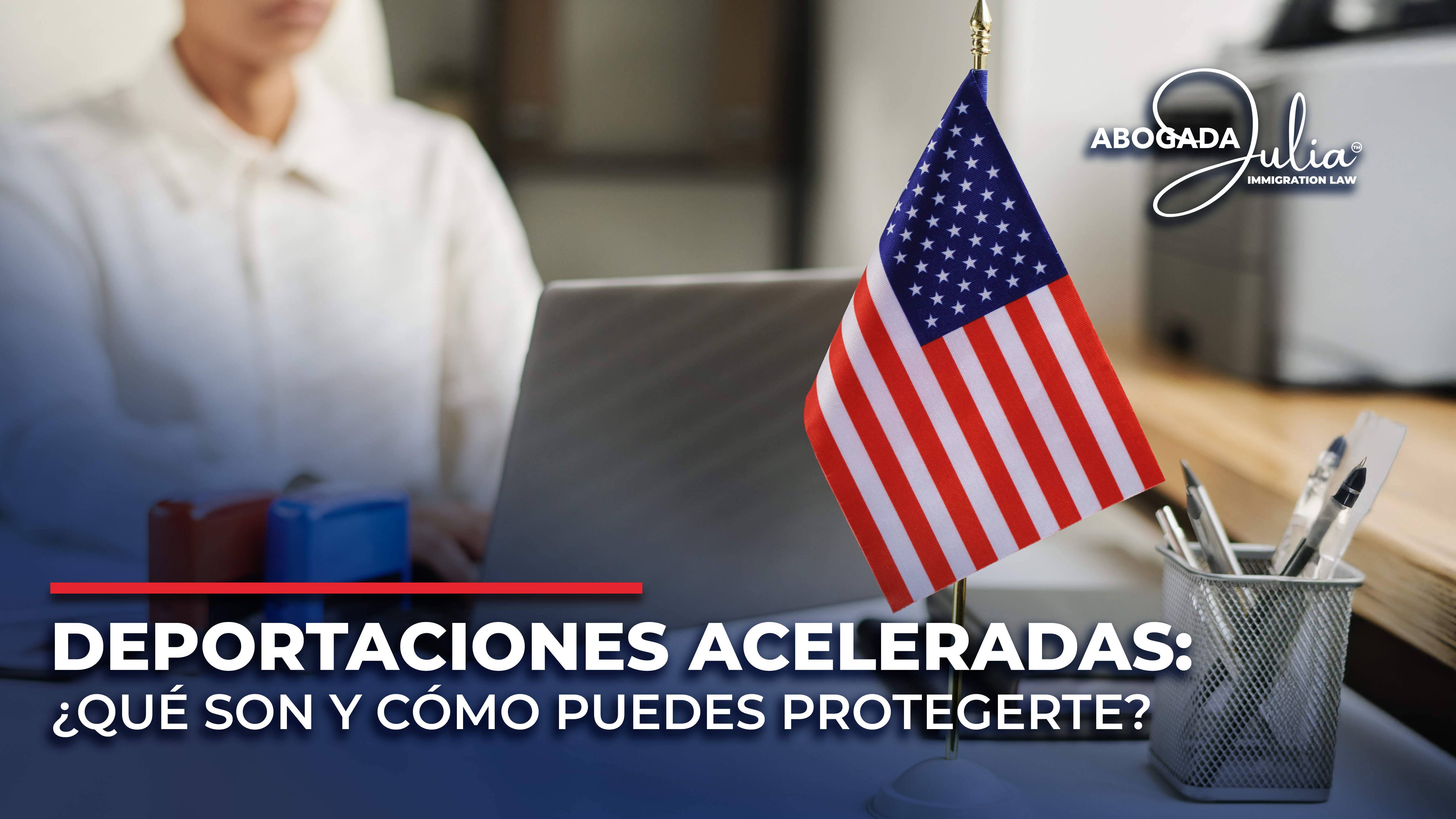 Deportaciones Aceleradas: ¿Qué Son y Cómo Puedes Protegerte?
